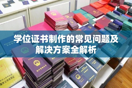 凉山学位证书制作的常见问题及解决方案全解析