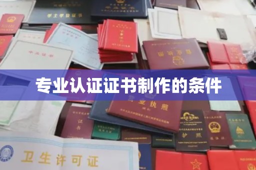 凉山专业认证证书制作的条件