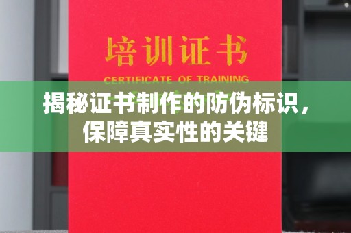 凉山揭秘证书制作的防伪标识，保障真实性的关键