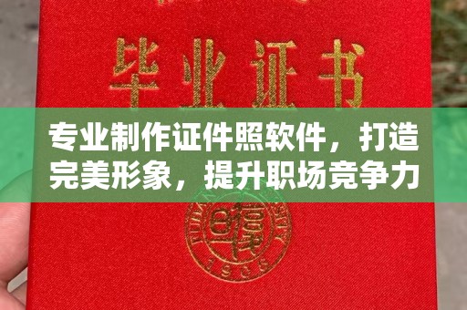 凉山专业制作证件照软件，打造完美形象，提升职场竞争力