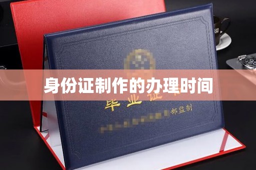 凉山身份证制作的办理时间