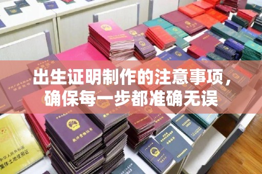 凉山出生证明制作的注意事项，确保每一步都准确无误