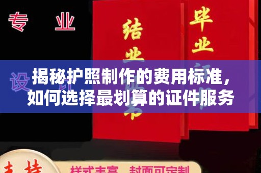 凉山揭秘护照制作的费用标准，如何选择最划算的证件服务？