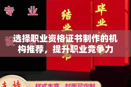 凉山选择职业资格证书制作的机构推荐，提升职业竞争力