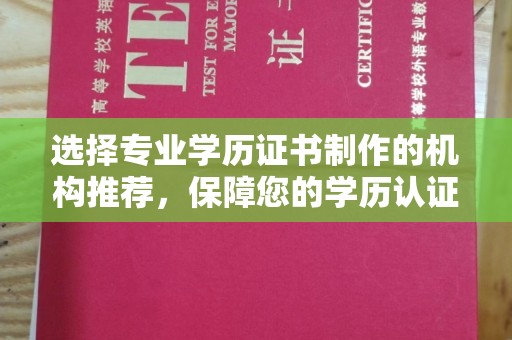 凉山选择专业学历证书制作的机构推荐，保障您的学历认证无忧