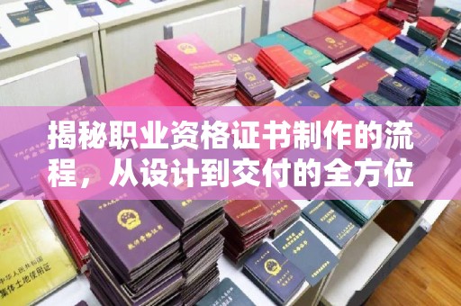 凉山揭秘职业资格证书制作的流程，从设计到交付的全方位解析