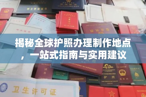 凉山揭秘全球护照办理制作地点，一站式指南与实用建议