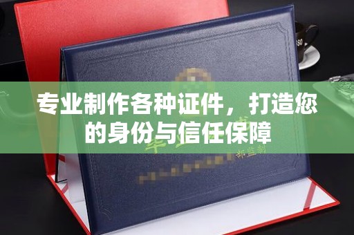 凉山专业制作各种证件，打造您的身份与信任保障