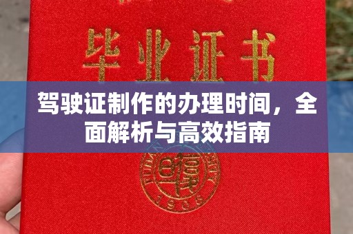 凉山驾驶证制作的办理时间，全面解析与高效指南