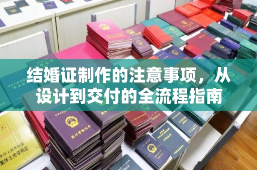 凉山结婚证制作的注意事项，从设计到交付的全流程指南