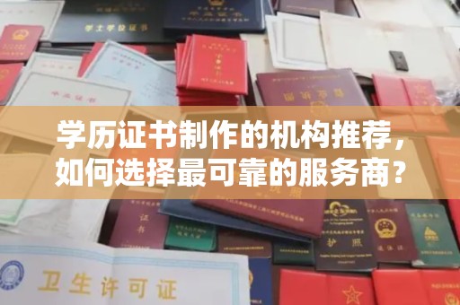 凉山学历证书制作的机构推荐，如何选择最可靠的服务商？