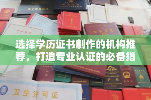 凉山选择学历证书制作的机构推荐，打造专业认证的必备指南