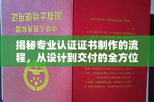 凉山揭秘专业认证证书制作的流程，从设计到交付的全方位指南
