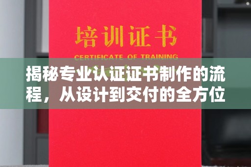 凉山揭秘专业认证证书制作的流程，从设计到交付的全方位指南