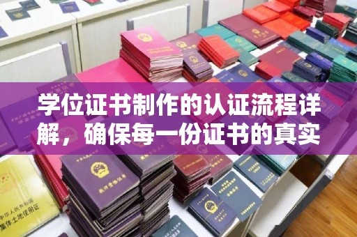 凉山学位证书制作的认证流程详解，确保每一份证书的真实性与权威性
