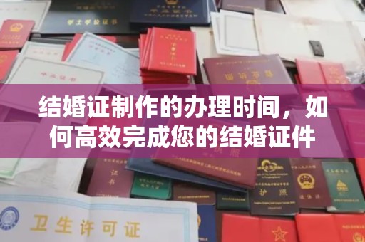 凉山结婚证制作的办理时间，如何高效完成您的结婚证件