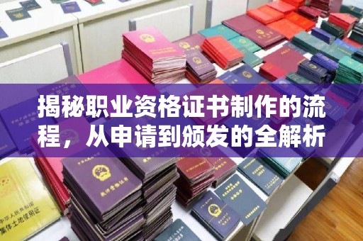 凉山揭秘职业资格证书制作的流程，从申请到颁发的全解析
