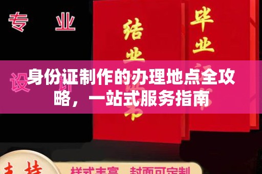 凉山身份证制作的办理地点全攻略，一站式服务指南