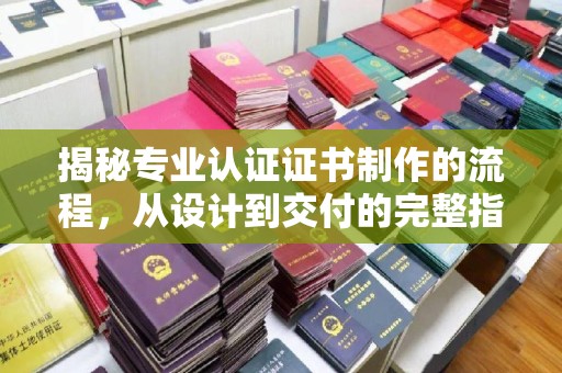 凉山揭秘专业认证证书制作的流程，从设计到交付的完整指南