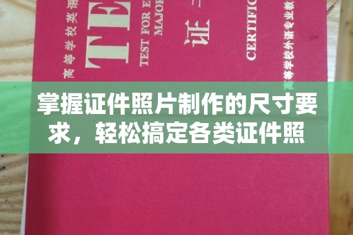 凉山掌握证件照片制作的尺寸要求，轻松搞定各类证件照