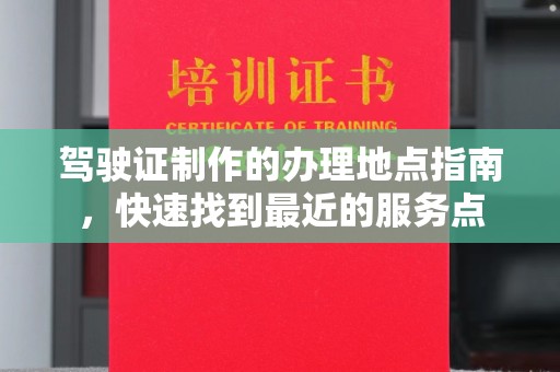 凉山驾驶证制作的办理地点指南，快速找到最近的服务点