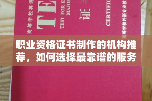 凉山职业资格证书制作的机构推荐，如何选择最靠谱的服务商？
