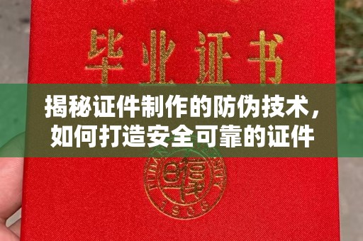 凉山揭秘证件制作的防伪技术，如何打造安全可靠的证件