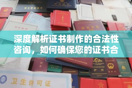 凉山深度解析证书制作的合法性咨询，如何确保您的证书合规有效