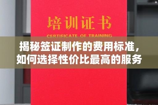 凉山揭秘签证制作的费用标准，如何选择性价比最高的服务？
