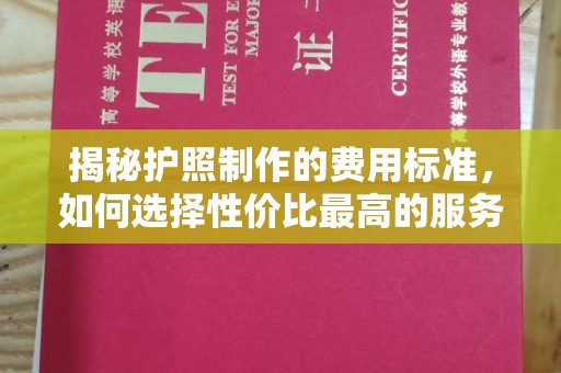 凉山揭秘护照制作的费用标准，如何选择性价比最高的服务？
