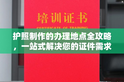 凉山护照制作的办理地点全攻略，一站式解决您的证件需求