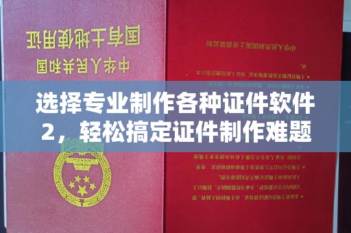 凉山选择专业制作各种证件软件2，轻松搞定证件制作难题！