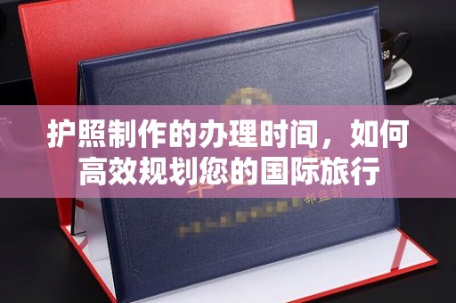 凉山护照制作的办理时间，如何高效规划您的国际旅行