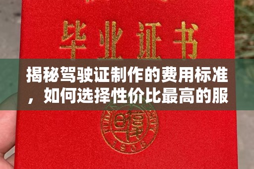 凉山揭秘驾驶证制作的费用标准，如何选择性价比最高的服务？