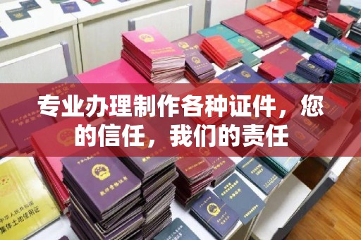 凉山专业办理制作各种证件，您的信任，我们的责任