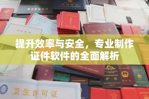 凉山提升效率与安全，专业制作证件软件的全面解析