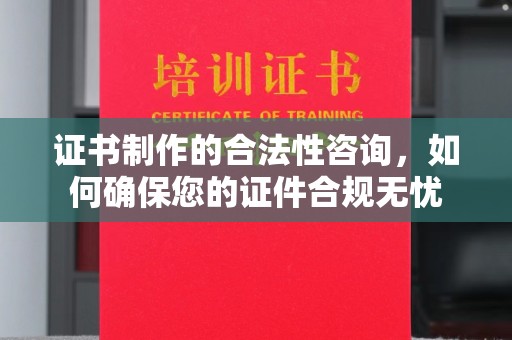 凉山证书制作的合法性咨询，如何确保您的证件合规无忧