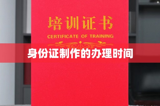 凉山身份证制作的办理时间