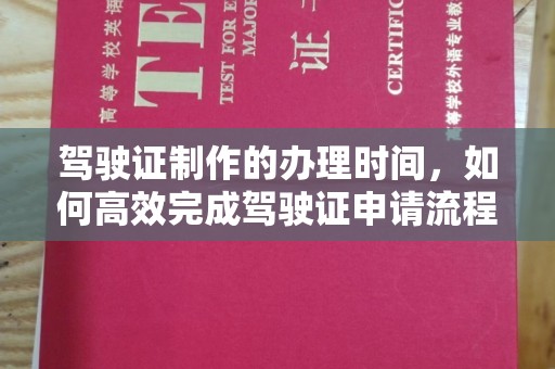 凉山驾驶证制作的办理时间，如何高效完成驾驶证申请流程
